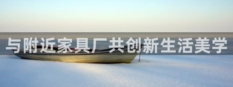 龙八国际官网登录：与附近家具厂共创新生活美学