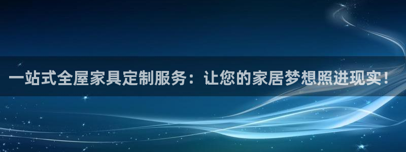 龙八国际官方下载：一站式全屋家具定制服务：让您的家居梦想照进